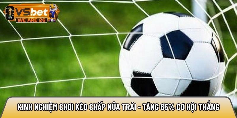 Kinh nghiệm chơi kèo chấp nửa trái - Tăng 65% cơ hội thắng 4 Kinh nghiệm chơi kèo chấp nửa trái
