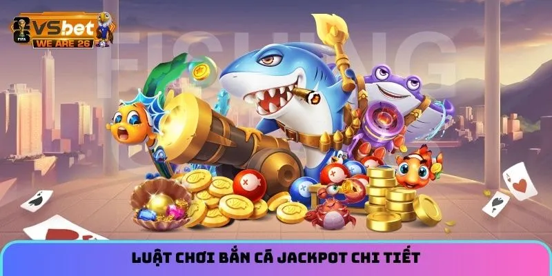 Bắn Cá Jackpot - Trò Chơi Chiến Thuật Hot Hit Đáng Thử 1 Luật chơi bắn cá Jackpot chi tiết